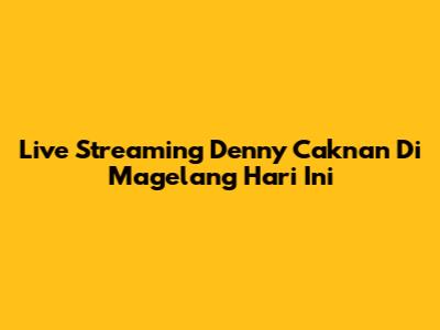 Live Streaming Denny Caknan Di Magelang Hari Ini