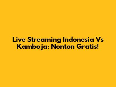Live Streaming Indonesia Vs Kamboja: Nonton Gratis!