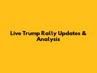Live Trump Rally Updates & Analysis