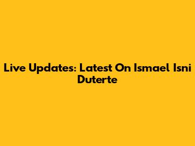 Live Updates: Latest On Ismael 'Isni' Duterte