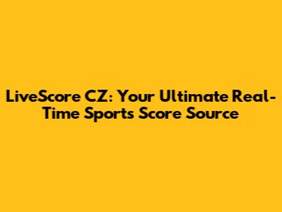 LiveScore CZ: Your Ultimate Real-Time Sports Score Source