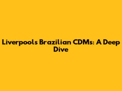 Liverpool's Brazilian CDMs: A Deep Dive