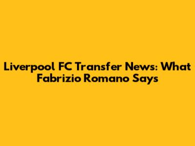 Liverpool FC Transfer News: What Fabrizio Romano Says