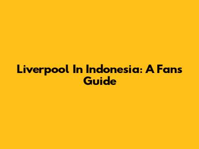 Liverpool In Indonesia: A Fan's Guide