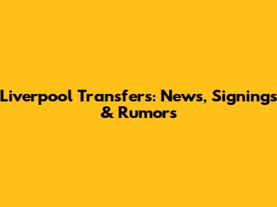 Liverpool Transfers: News, Signings & Rumors