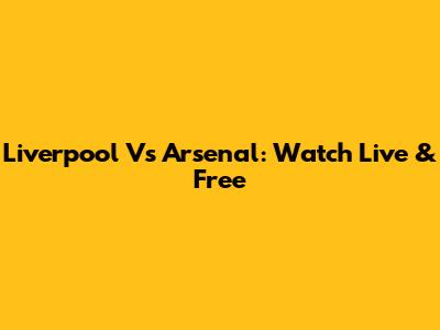 Liverpool Vs Arsenal: Watch Live & Free