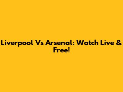 Liverpool Vs Arsenal: Watch Live & Free!