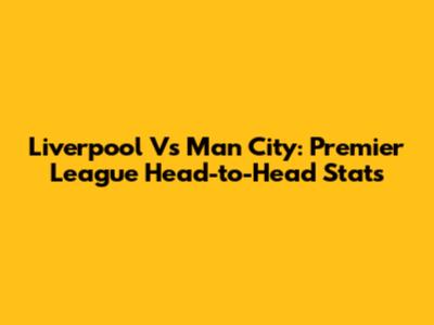 Liverpool Vs Man City: Premier League Head-to-Head Stats