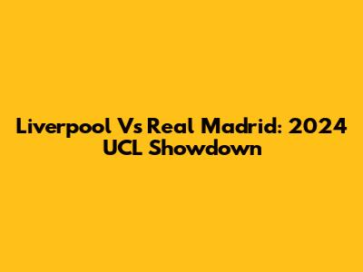 Liverpool Vs Real Madrid: 2024 UCL Showdown