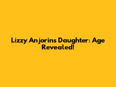 Lizzy Anjorin's Daughter: Age Revealed!