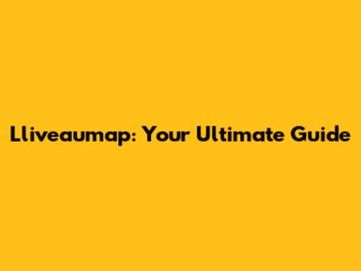 Lliveaumap: Your Ultimate Guide