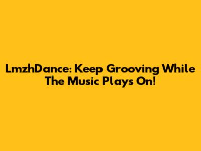 LmzhDance: Keep Grooving While The Music Plays On!