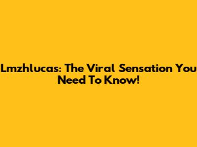Lmzhlucas: The Viral Sensation You Need To Know!
