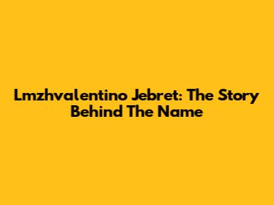 Lmzhvalentino Jebret: The Story Behind The Name