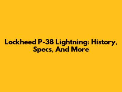 Lockheed P-38 Lightning: History, Specs, And More