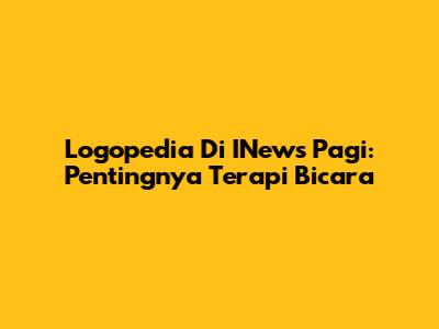 Logopedia Di INews Pagi: Pentingnya Terapi Bicara
