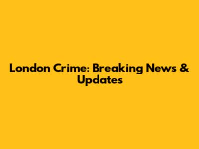 London Crime: Breaking News & Updates