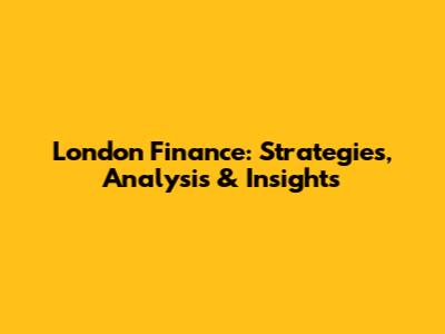 London Finance: Strategies, Analysis & Insights