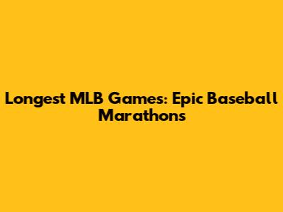 Longest MLB Games: Epic Baseball Marathons