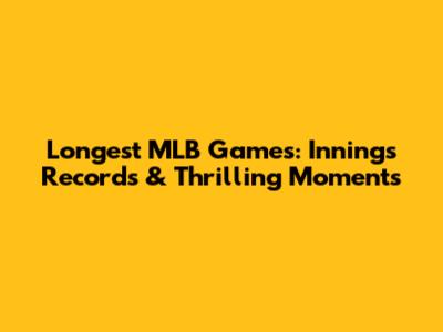 Longest MLB Games: Innings Records & Thrilling Moments