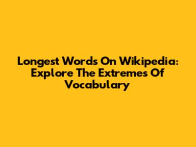 Longest Words On Wikipedia: Explore The Extremes Of Vocabulary