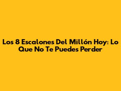 Los 8 Escalones Del Millón Hoy: Lo Que No Te Puedes Perder
