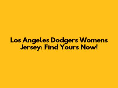 Los Angeles Dodgers Women's Jersey: Find Yours Now!