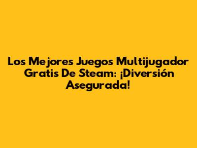 Los Mejores Juegos Multijugador Gratis De Steam: ¡Diversión Asegurada!