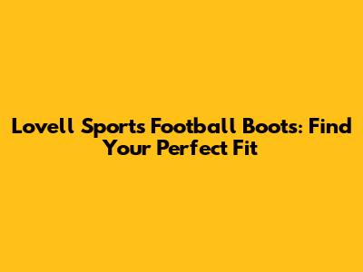 Lovell Sports Football Boots: Find Your Perfect Fit