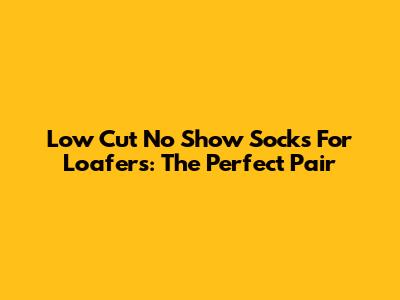 Low Cut No Show Socks For Loafers: The Perfect Pair