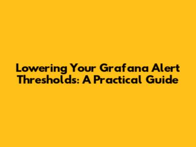 Lowering Your Grafana Alert Thresholds: A Practical Guide