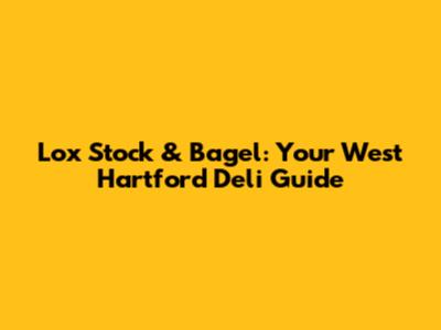 Lox Stock & Bagel: Your West Hartford Deli Guide