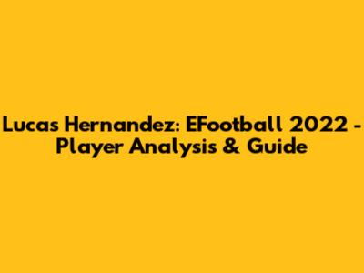 Lucas Hernandez: EFootball 2022 - Player Analysis & Guide