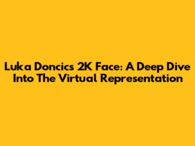 Luka Doncic's 2K Face: A Deep Dive Into The Virtual Representation