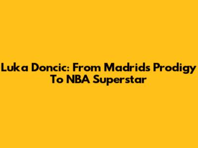 Luka Doncic: From Madrid's Prodigy To NBA Superstar