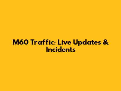 M60 Traffic: Live Updates & Incidents