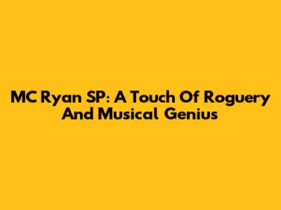 MC Ryan SP: A Touch Of Roguery And Musical Genius