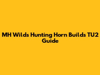 MH Wilds Hunting Horn Builds TU2 Guide