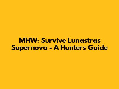 MHW: Survive Lunastra's Supernova - A Hunter's Guide