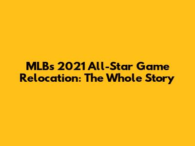 MLB's 2021 All-Star Game Relocation: The Whole Story