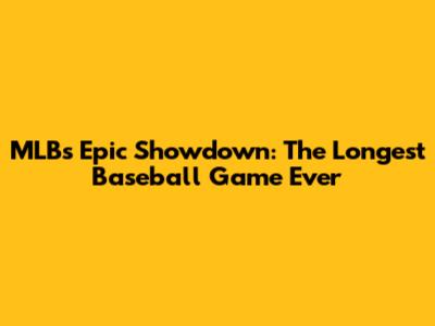 MLB's Epic Showdown: The Longest Baseball Game Ever