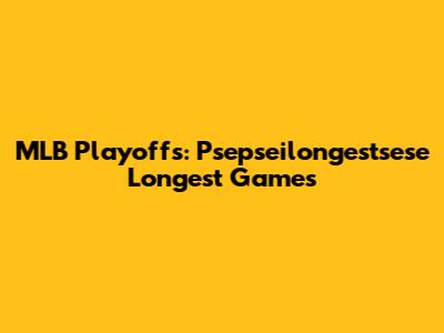 MLB Playoffs: Psepseilongestsese Longest Games