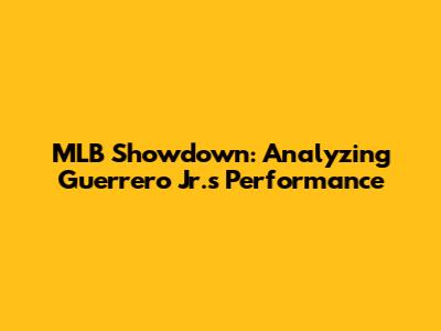 MLB Showdown: Analyzing Guerrero Jr.'s Performance