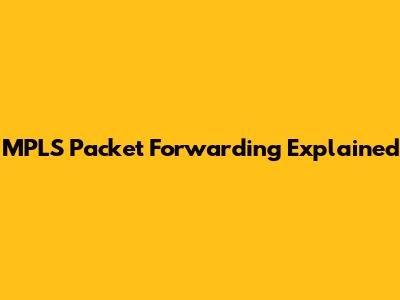 MPLS Packet Forwarding Explained