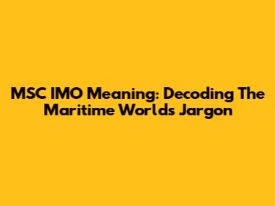MSC IMO Meaning: Decoding The Maritime World's Jargon
