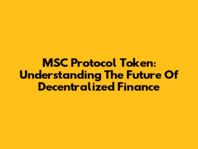 MSC Protocol Token: Understanding The Future Of Decentralized Finance