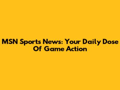 MSN Sports News: Your Daily Dose Of Game Action