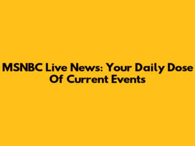 MSNBC Live News: Your Daily Dose Of Current Events