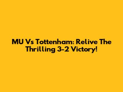 MU Vs Tottenham: Relive The Thrilling 3-2 Victory!