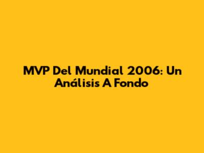 MVP Del Mundial 2006: Un Análisis A Fondo